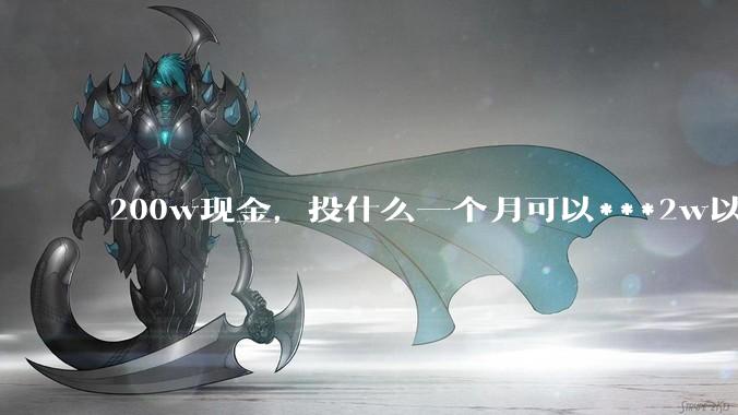 200w现金，投什么一个月可以***2w以上？