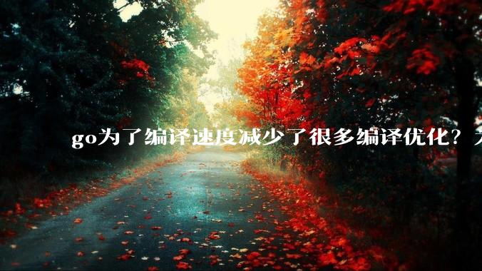 go为了编译速度减少了很多编译优化？为什么不能提供优化编译模式来提升运行效率？是太懒还是另有隐情？
