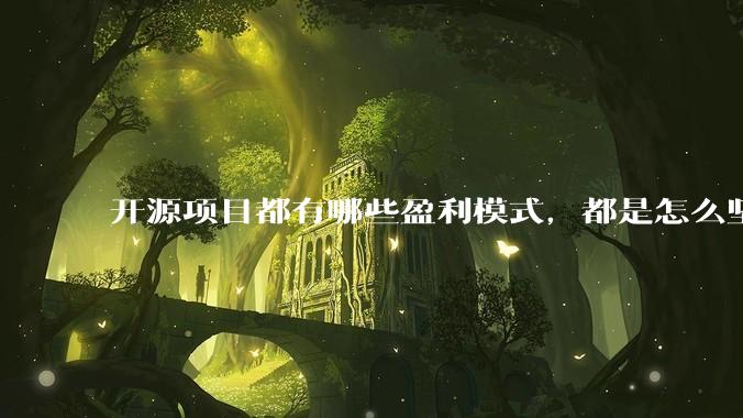 开源项目都有哪些盈利模式，都是怎么坚持下来的？