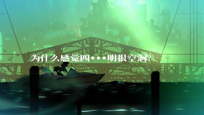 为什么感觉四***明很空洞？
