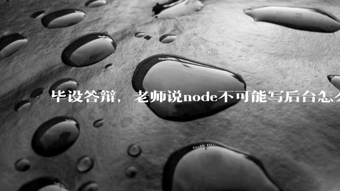 毕设答辩，老师说node不可能写后台怎么办?