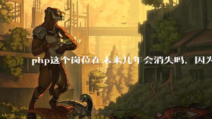 php这个岗位在未来几年会消失吗，因为刚从事php有点焦虑?