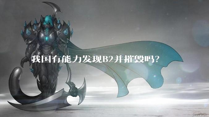 我国有能力发现B2并摧毁吗？