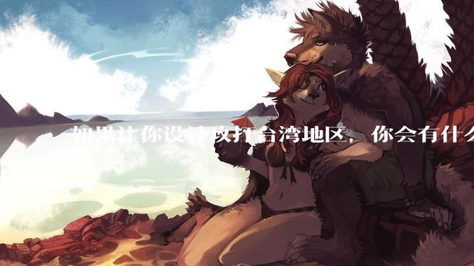 如果让你设计攻打台湾地区，你会有什么好的想法和打法？
