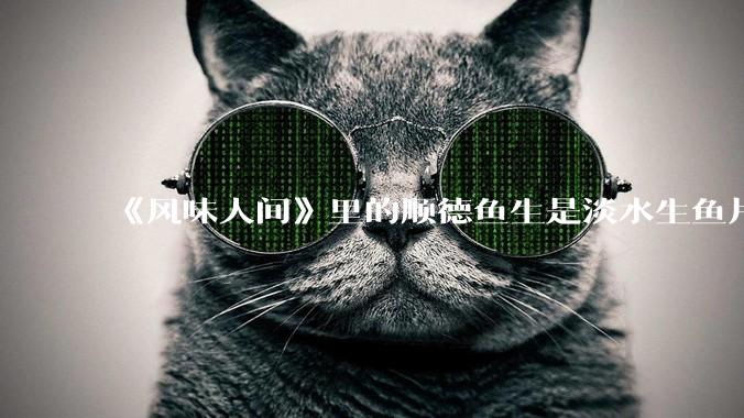《风味人间》里的顺德鱼生是淡水生鱼片，不担心有***吗？