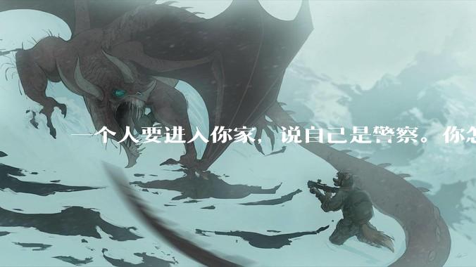 一个人要进入你家，说自己是警察。你怎么判断他是真警察还是***警察？