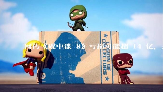 网传《碟中谍 8》亏损可能超 14 亿，是真的吗？这背后的原因是什么？
