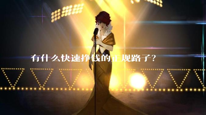 有什么快速挣钱的正规路子？
