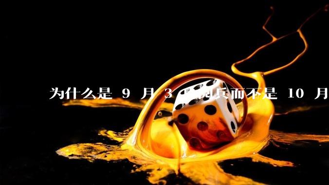 为什么是 9 月 3 日阅兵而不是 10 月 1 日国庆阅兵？