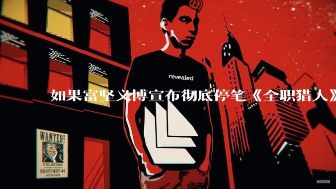 如果富坚义博宣布彻底停笔《全职猎人》并开放后续版权？