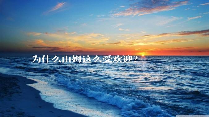 为什么山姆这么受欢迎？