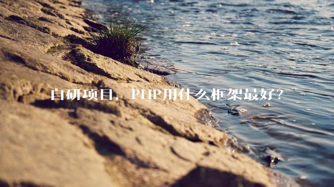 自研项目，PHP用什么框架最好？