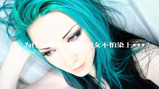 为什么那些滥交的男女不怕染上***？