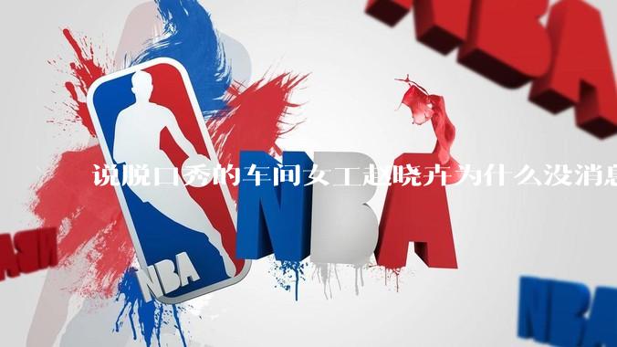说脱口秀的车间女工赵晓卉为什么没消息了？