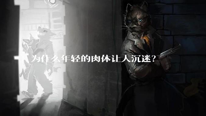 为什么年轻的肉体让人沉迷？