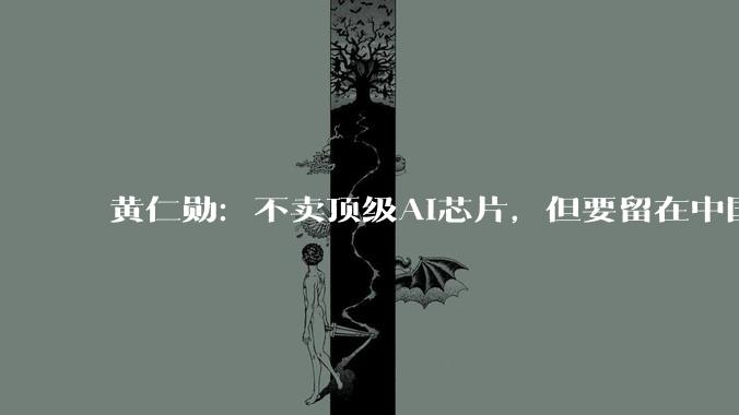 黄仁勋：不卖顶级AI芯片，但要留在中国市场！_出口_美国_全球