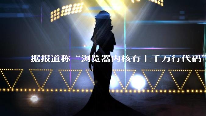 据报道称“浏览器内核有上千万行代码”，浏览器内核真的很复杂吗？
