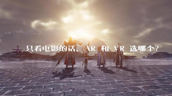 只看电影的话，AR 和 VR 选哪个？