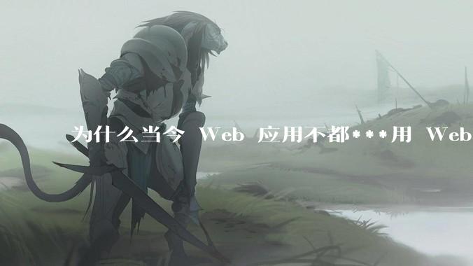 为什么当今 Web 应用不都***用 WebSocket 形式进行数据交互？