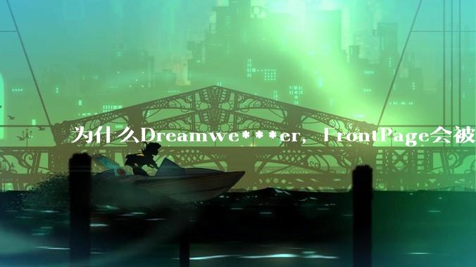 为什么Dreamwe***er，FrontPage会被淘汰？