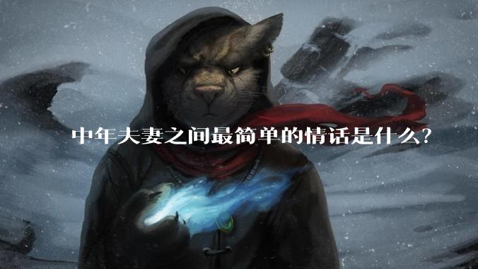 中年夫妻之间最简单的情话是什么？