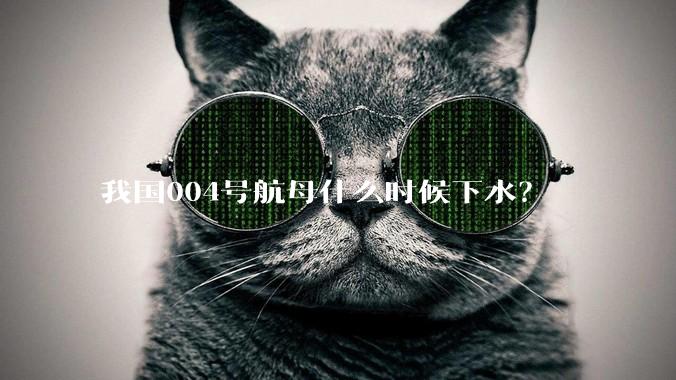 我国004号航母什么时候下水？