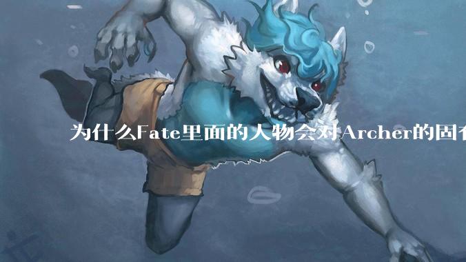 为什么Fate里面的人物会对Archer的固有结界吃惊？