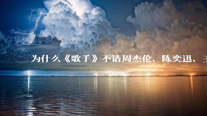为什么《歌手》不请周杰伦、陈奕迅、王菲、张学友、孙燕姿、梁静茹、王力宏、林俊杰当节目嘉宾？