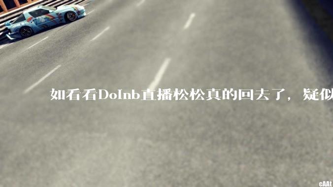 如看看Doinb直播松松真的回去了，疑似已经被TES换人？