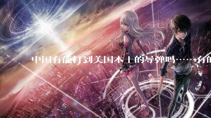 中国有能打到美国本土的导弹吗……有的话最远能打到哪里呢？