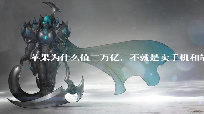 苹果为什么值三万亿，不就是卖手机和笔记本吗？