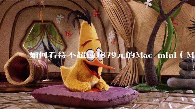 如何看待不超过1879元的Mac mini（M4+16/256GB+票），易用性吊打同级其他台式电脑？