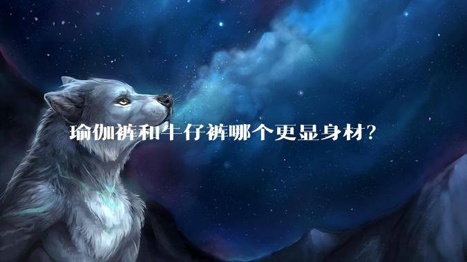 瑜伽裤和牛仔裤哪个更显身材？