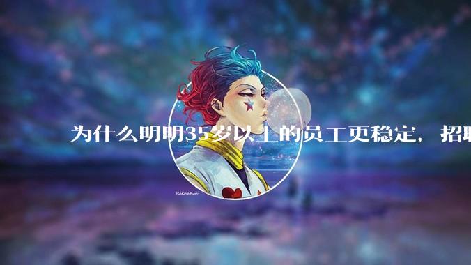 为什么明明35岁以上的员工更稳定，招聘时不要，被裁的也是他们？
