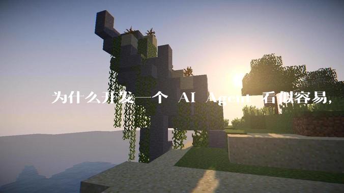 为什么开发一个 AI Agent 看似容易，但真正让它「好用」却如此困难？技术瓶颈主要在哪里？