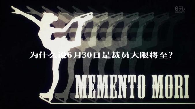 为什么说6月30日是裁员大限将至？