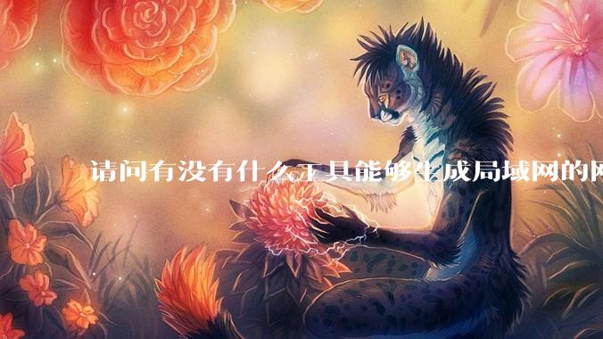 请问有没有什么工具能够生成局域网的网络拓扑结构图？