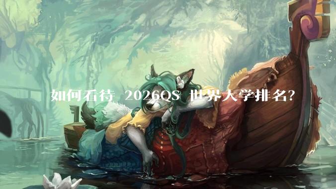 如何看待 2026QS 世界大学排名？