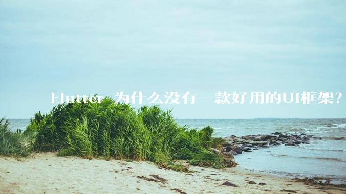 Flutter 为什么没有一款好用的UI框架？