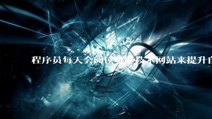 程序员每天会阅读哪些技术网站来提升自己?