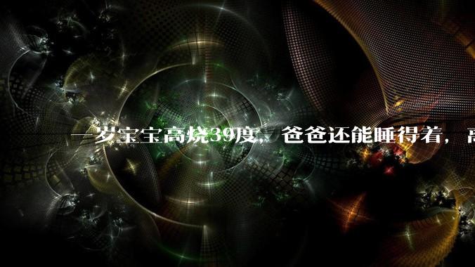 一岁宝宝高烧39度，爸爸还能睡得着，离吗？